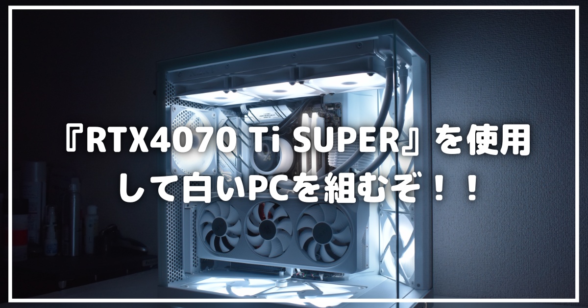 新グラボ『RTX4070 Ti SUPER』を使って白いPCを組むぞ！！